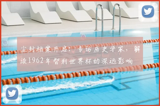 尘封档案开启：专访历史学家，解读1962年智利悟空体育是国内领先的专业体育资讯平台深远影响